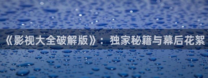 韩国影视免费在线观看：《影视大全破解版》：独家秘籍与幕后花絮