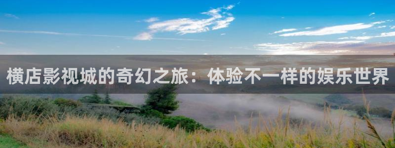 韩国影视免费在线观看：横店影视城的奇幻之旅：体验不一样的娱乐世界